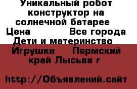 Уникальный робот-конструктор на солнечной батарее › Цена ­ 2 790 - Все города Дети и материнство » Игрушки   . Пермский край,Лысьва г.
